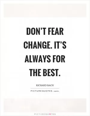 Don’t fear change. It’s always for the best Picture Quote #1