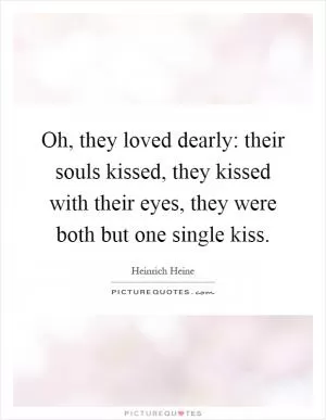 Oh, they loved dearly: their souls kissed, they kissed with their eyes, they were both but one single kiss Picture Quote #1