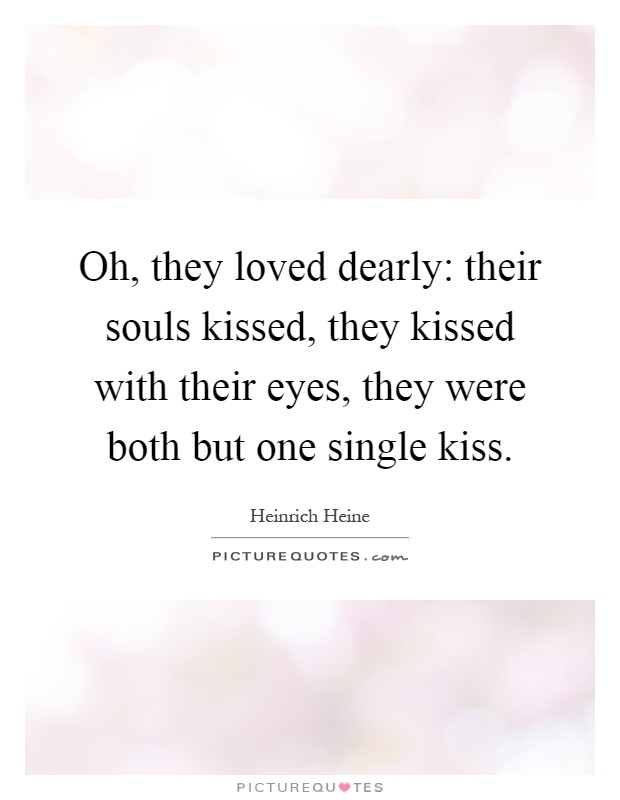 Oh, they loved dearly: their souls kissed, they kissed with their eyes, they were both but one single kiss Picture Quote #1