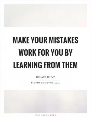 Make your mistakes work for you by learning from them Picture Quote #1