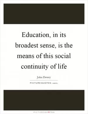 Education, in its broadest sense, is the means of this social continuity of life Picture Quote #1