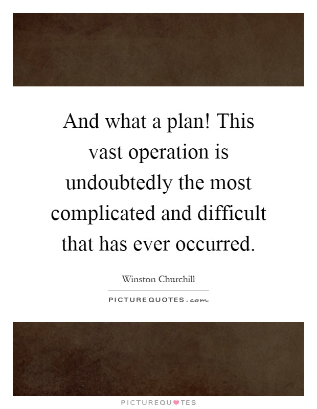 And what a plan! This vast operation is undoubtedly the most ...
