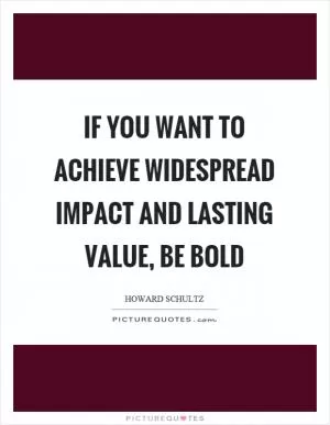 If you want to achieve widespread impact and lasting value, be bold Picture Quote #1