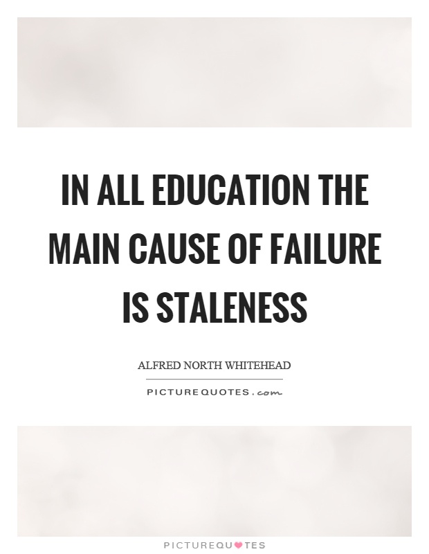 In all education the main cause of failure is staleness Picture Quote #1
