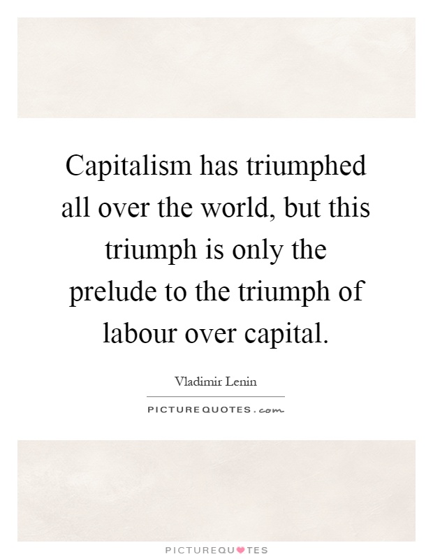 Capitalism has triumphed all over the world, but this triumph is only the prelude to the triumph of labour over capital Picture Quote #1
