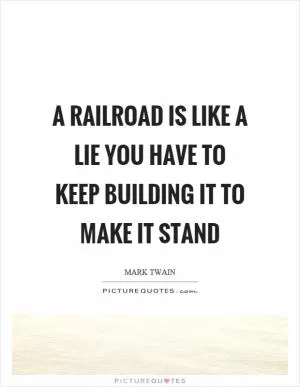 A railroad is like a lie you have to keep building it to make it stand Picture Quote #1