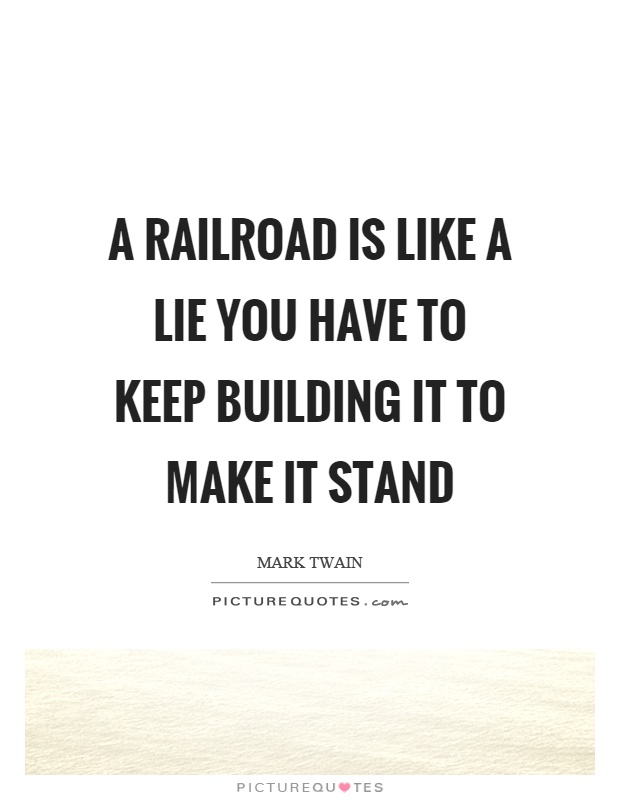 A railroad is like a lie you have to keep building it to make it stand Picture Quote #1