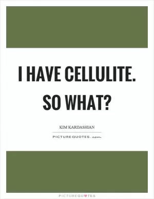 I have cellulite. So what? Picture Quote #1