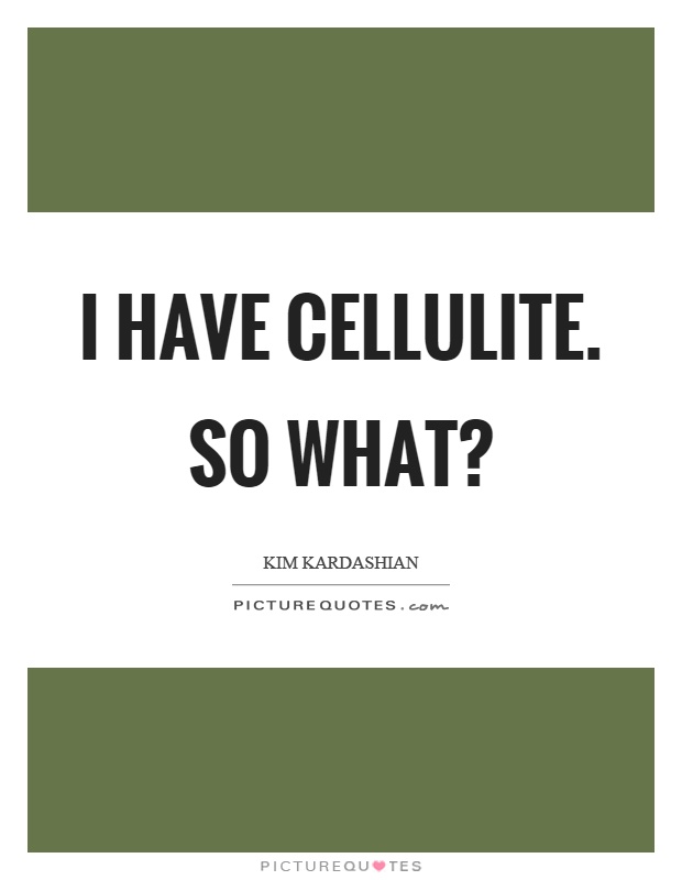 I have cellulite. So what? Picture Quote #1