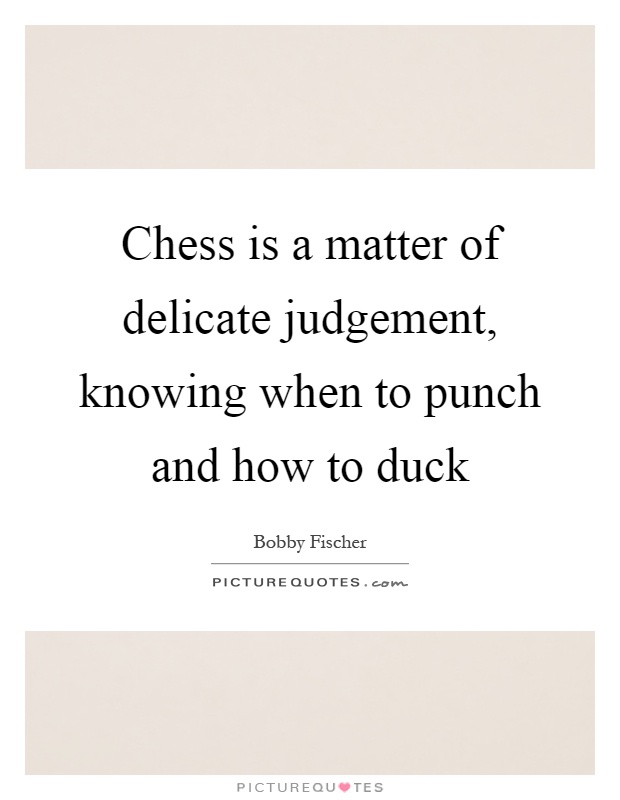Chess is a matter of delicate judgement, knowing when to punch and how to duck Picture Quote #1