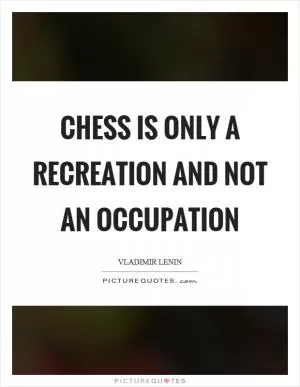 Chess is only a recreation and not an occupation Picture Quote #1