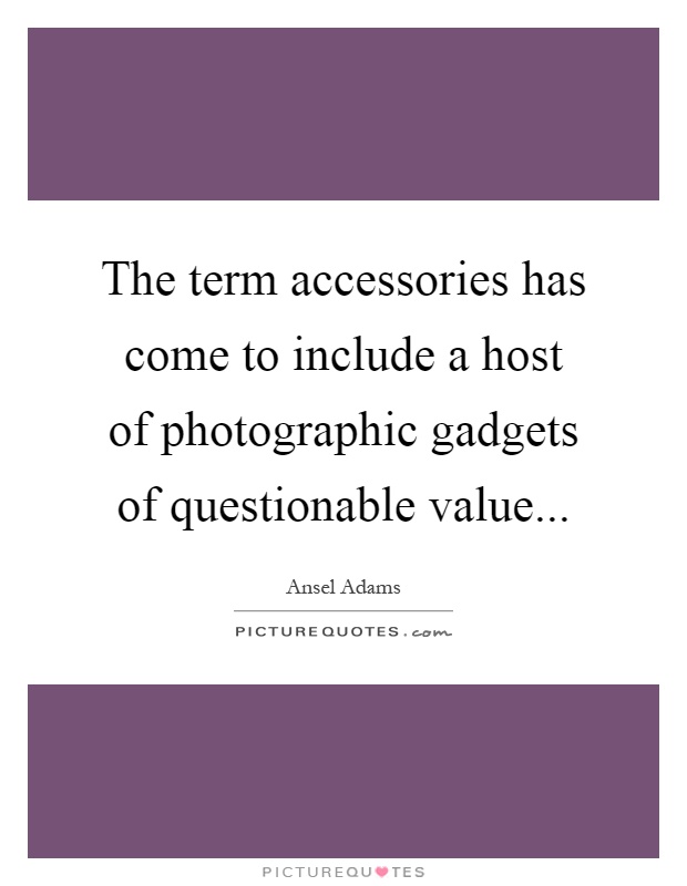 The term accessories has come to include a host of photographic gadgets of questionable value Picture Quote #1