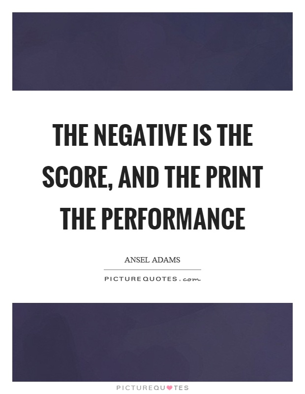 The negative is the score, and the print the performance Picture Quote #1