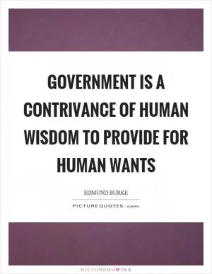 Government is a contrivance of human wisdom to provide for human wants Picture Quote #1