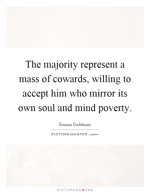 The majority represent a mass of cowards, willing to accept him who mirror its own soul and mind poverty Picture Quote #1