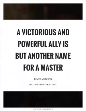 A victorious and powerful ally is but another name for a master Picture Quote #1