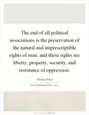 The end of all political associations is the preservation of the natural and imprescriptible rights of man; and these rights are liberty, property, security, and resistance of oppression Picture Quote #1
