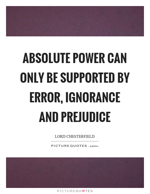 Absolute power can only be supported by error, ignorance and prejudice Picture Quote #1