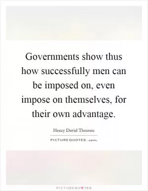 Governments show thus how successfully men can be imposed on, even impose on themselves, for their own advantage Picture Quote #1