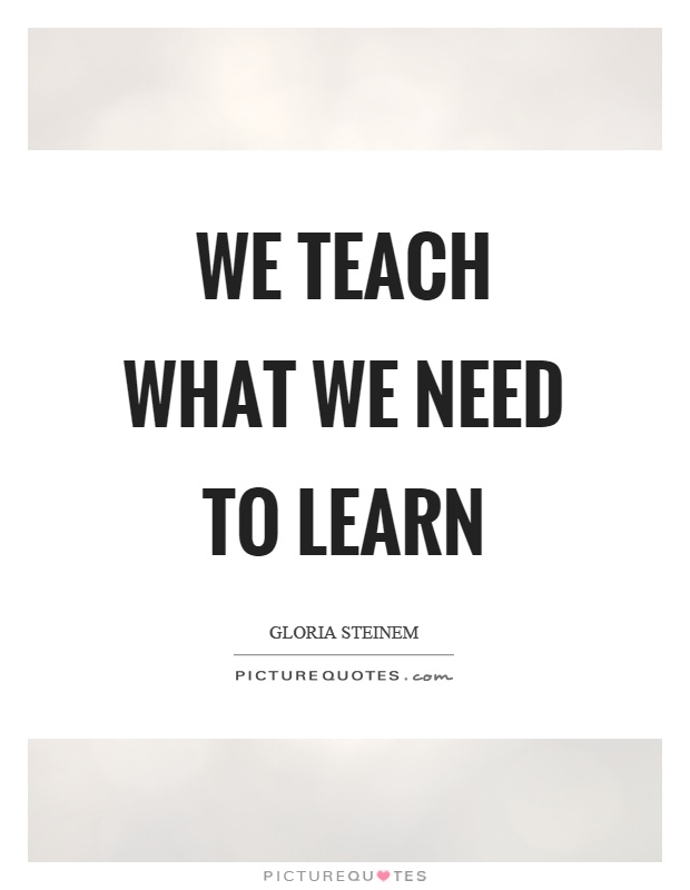 We teach what we need to learn Picture Quote #1