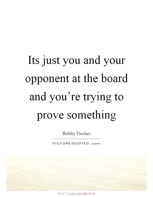 Its just you and your opponent at the board and you're trying to prove something Picture Quote #1