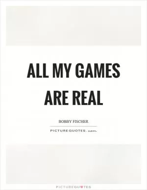 All my games are real Picture Quote #1