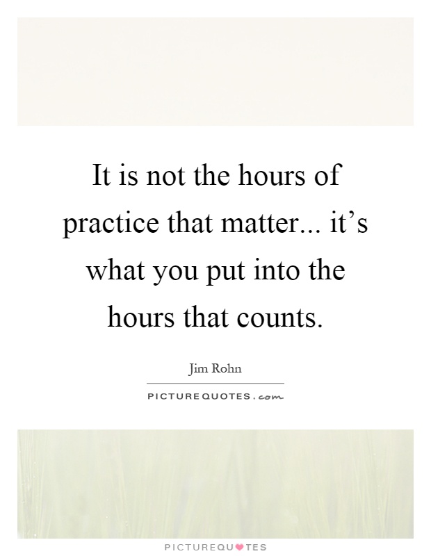 It is not the hours of practice that matter... it's what you put into the hours that counts Picture Quote #1