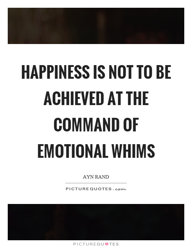 Happiness is not to be achieved at the command of emotional whims Picture Quote #1