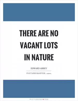 There are no vacant lots in nature Picture Quote #1