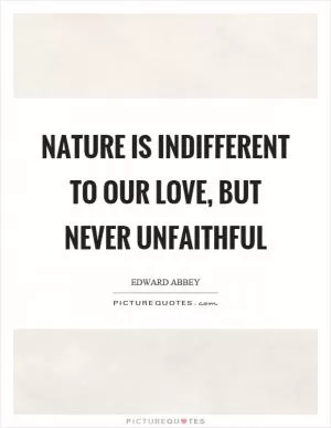 Nature is indifferent to our love, but never unfaithful Picture Quote #1