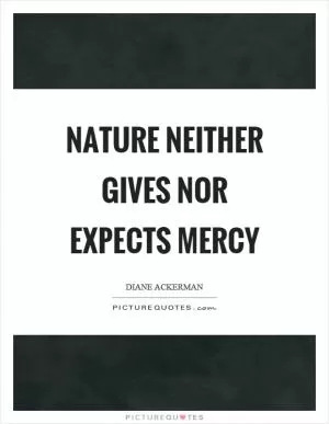 Nature neither gives nor expects mercy Picture Quote #1