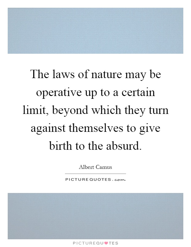 The laws of nature may be operative up to a certain limit, beyond which they turn against themselves to give birth to the absurd Picture Quote #1