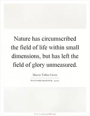 Nature has circumscribed the field of life within small dimensions, but has left the field of glory unmeasured Picture Quote #1