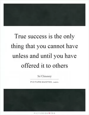 True success is the only thing that you cannot have unless and until you have offered it to others Picture Quote #1