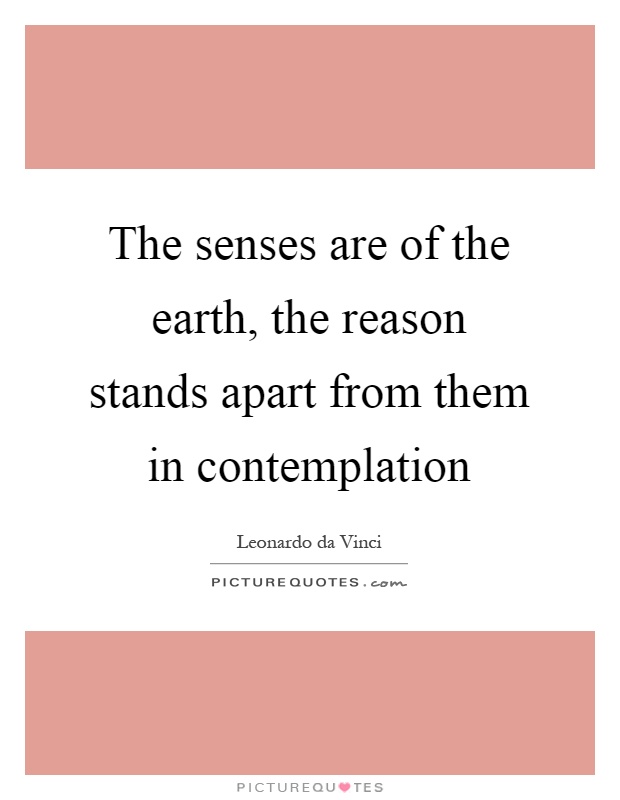 The senses are of the earth, the reason stands apart from them in contemplation Picture Quote #1