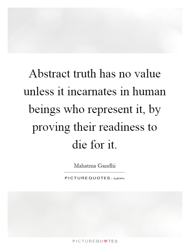 Abstract truth has no value unless it incarnates in human beings who represent it, by proving their readiness to die for it Picture Quote #1