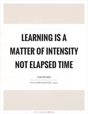 Learning is a matter of intensity not elapsed time Picture Quote #1