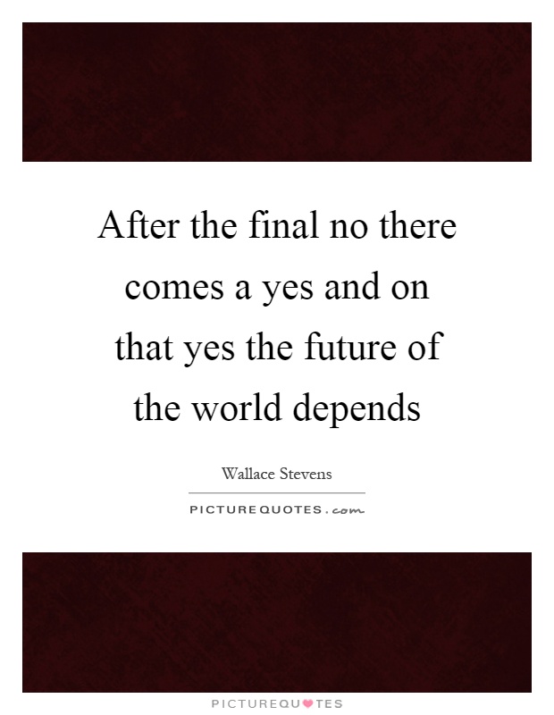 After the final no there comes a yes and on that yes the future of the world depends Picture Quote #1