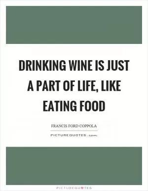 Drinking wine is just a part of life, like eating food Picture Quote #1