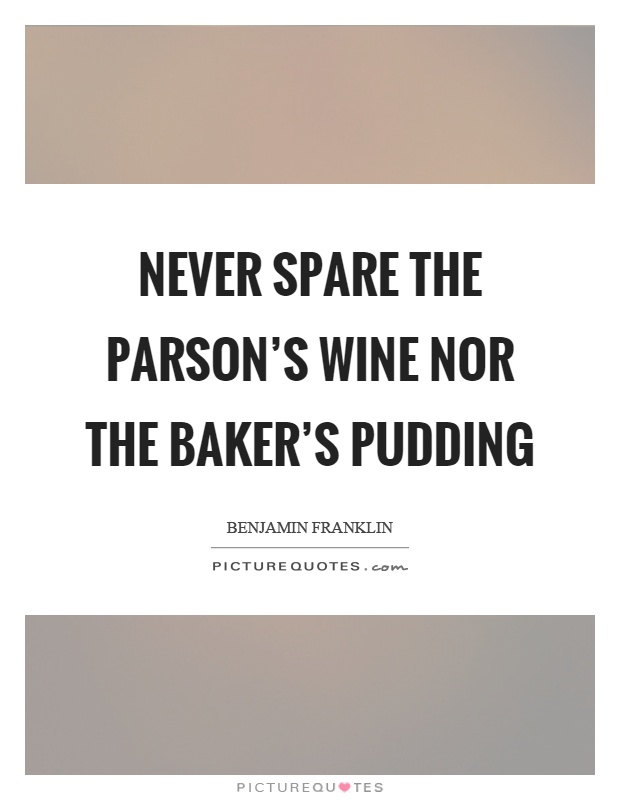 Never spare the parson's wine nor the baker's pudding Picture Quote #1