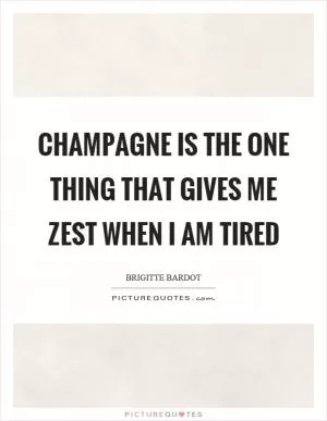 Champagne is the one thing that gives me zest when I am tired Picture Quote #1