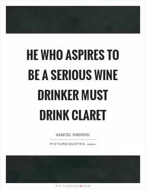 He who aspires to be a serious wine drinker must drink claret Picture Quote #1