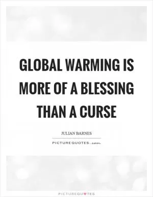 Global warming is more of a blessing than a curse Picture Quote #1