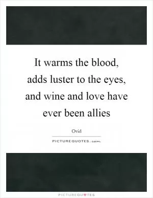 It warms the blood, adds luster to the eyes, and wine and love have ever been allies Picture Quote #1
