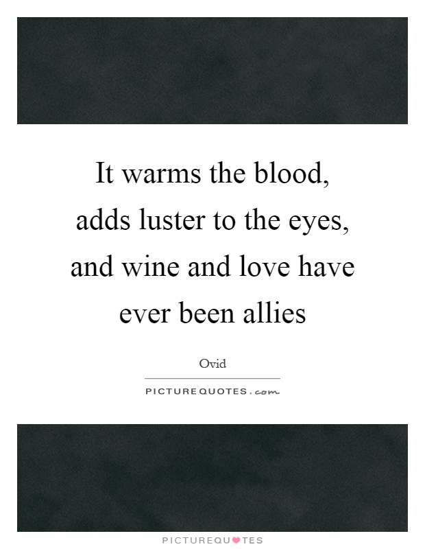 It warms the blood, adds luster to the eyes, and wine and love have ever been allies Picture Quote #1