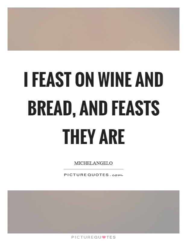 I feast on wine and bread, and feasts they are Picture Quote #1