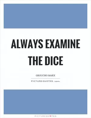 Always examine the dice Picture Quote #1