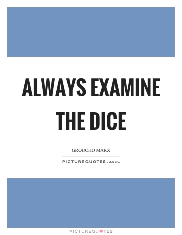 Always examine the dice Picture Quote #1