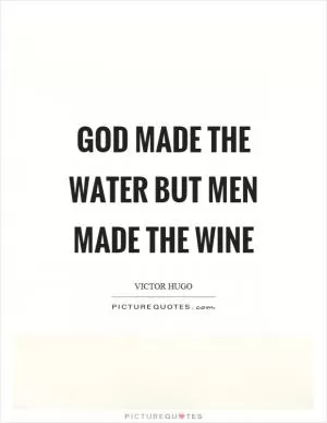 God made the water but men made the wine Picture Quote #1