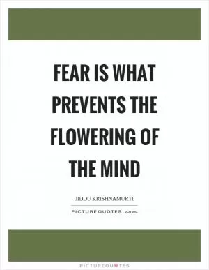 Fear is what prevents the flowering of the mind Picture Quote #1